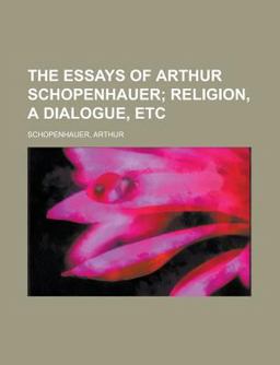 The Essays of Arthur Schopenhauer; Religion, a Dialogue, Etc