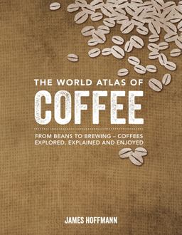 World Atlas of Coffee From Beans to Brewing -- Coffees Explored, Explained and Enjoyed  9781770854703 Front Cover