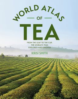 World Atlas of Tea From the Leaf to the Cup, the World's Teas Explored and Enjoyed  9781770858169 Front Cover
