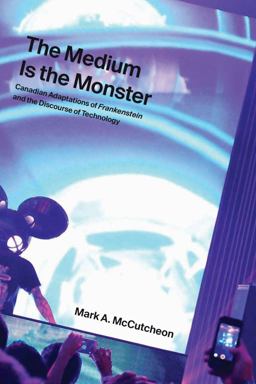 Medium Is the Monster Canadian Adaptations of Frankenstein and the Discourse of Technology  9781771992367 Front Cover