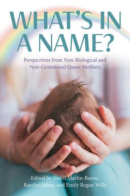 What's in a Name? Perspectives from Non-Biological and Non-Gestational Queer Mothers What's in a Name? Perspectives from Non-Biological and Non-Gestational Queer Mothers