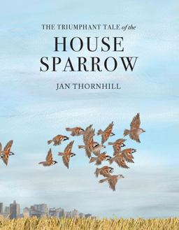 The Triumphant Tale of the House Sparrow The Triumphant Tale of the House Sparrow