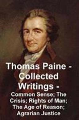 Thomas Paine -- Collected Writings Common Sense; the Crisis; Rights of Man; the Age of Reason; Agrarian Justice