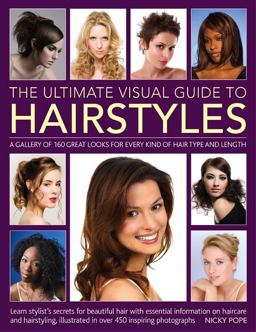 Ultimate Visual Guide to Hairstyles A Gallery of 160 Great Looks for Every Kind of Hair Type and Length with Essential Information on Haircare and Hairstyling, Illustrated in over 290 Photographs  9781780190273 Front Cover