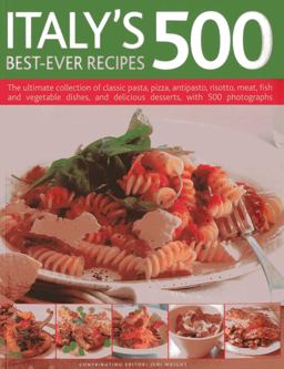 Italy's 500 Best-Ever Recipes The Ultimate Collection of Classic Pasta, Pizza, Antipasto, Risotto, Meat, Fish, Vegetable Dishes and Delicious Desserts, with over 500 Photographs  9781780190433 Front Cover
