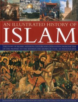 Illustrated History of Islam The Story of Islamic Religion, Culture and Civilization, from the Time of the Prophet to the Modern Day, Shown in over 180 Photographs  9781780191522 Front Cover
