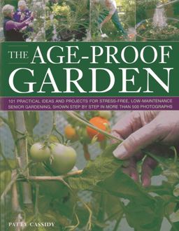 Age-Proof Garden 101 Practical Ideas and Projects for Stress-Free, Low-maintenance Senior Gardening, Shown Step by Step in More Than 500 Photographs  9781780191911 Front Cover