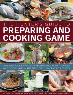 Hunter's Guide to Preparing and Cooking Game A Handbook of Practical Techniques: How to Dress and Cook Game in the Field, with 30 Classic Recipes  9781780192444 Front Cover