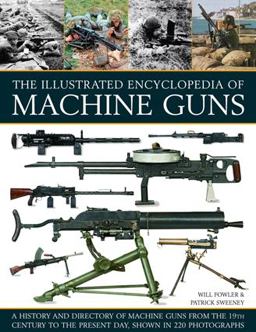 Illustrated Encyclopedia of Machine Guns A History and Directory of Machine Guns from the 19th Century to the Present Day  9781780193755 Front Cover