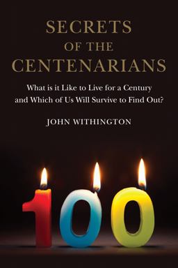 Secrets of the Centenarians What Is It Like to Live for a Century and Which of Us Will Survive to Find Out?  9781780238180 Front Cover