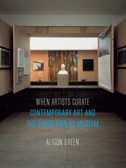 When Artists Curate Contemporary Art and the Exhibition As Medium  9781780239330 Front Cover