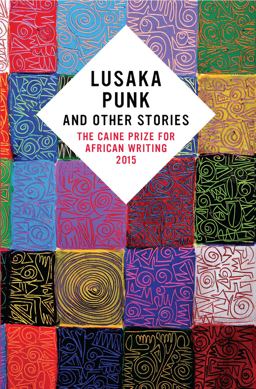 Lusaka Punk and Other Stories: the Caine Prize for African Writing 2015  9781780262284 Front Cover