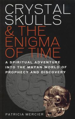 Crystal Skulls and the Enigma of Time A Spiritual Adventure into the Mayan World of Prophecy and Discovery  9781780280059 Front Cover