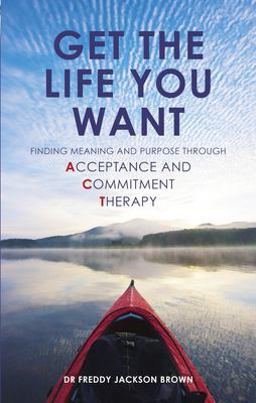 Get the Life You Want Finding Meaning and Purpose Through Acceptance and Commitment Therapy  9781780285337 Front Cover