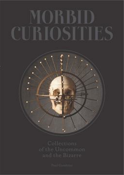 Morbid Curiosities Collections of the Uncommon and the Bizarre  9781780678665 Front Cover