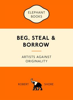 Beg, Steal and Borrow Artists Against Originality  9781780679464 Front Cover