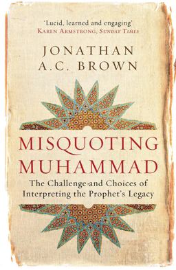 Misquoting Muhammad The Challenge and Choices of Interpreting the Prophet's Legacy  9781780747828 Front Cover