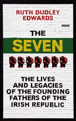 Seven The Lives and Legacies of the Founding Fathers of the Irish Republic  9781780748658 Front Cover