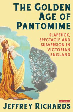 Golden Age of Pantomime Slapstick, Spectacle and Subversion in Victorian England  9781780762937 Front Cover