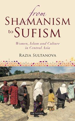 From Shamanism to Sufism Women, Islam and Culture in Central Asia  9781780766874 Front Cover