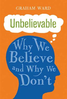 Unbelievable Why We Believe and Why We Don't  9781780767352 Front Cover