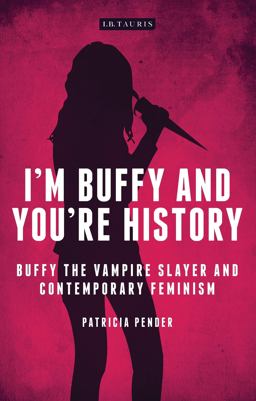 I'm Buffy and You're History Buffy the Vampire Slayer and Contemporary Feminism  9781780767468 Front Cover