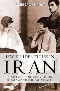 Jewish Identities in Iran Resistance and Conversion to Islam and the Baha'i Faith  9781780767772 Front Cover
