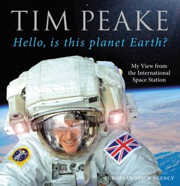 Hello, Is This Planet Earth? My View from the International Space Station (Official Tim Peake Book)  9781780897158 Front Cover