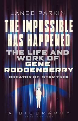 Impossible Has Happened The Life and Work of Gene Roddenberry, Creator of Star Trek  9781781314470 Front Cover