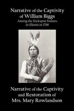 Narrative of the Captivity of William Biggs among the Kickapoo Indians in Illinois in 1788, and Narrative of the Captivity and Restoration of Mrs. Mary