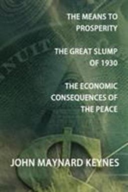The Means to Prosperity, the Great Slump of 1930, the Economic Consequences of the Peace The Means to Prosperity, the Great Slump of 1930, the Economic Consequences of the Peace