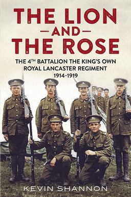 Lion and the Rose Volume 1 - the 4th Battalion the King's Own Royal Lancaster Regiment 1914-1919  9781781554388 Front Cover