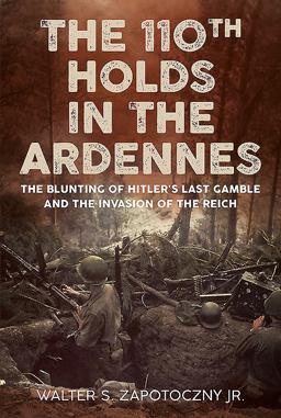 110th Holds in the Ardennes The Blunting of Hitler's Last Gamble and the Invasion of the Reich  9781781556054 Front Cover
