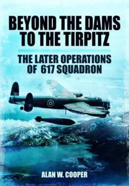 Beyond the Dams to the Tirpitz The Later Operations of the 617 Squadron  9781781590638 Front Cover