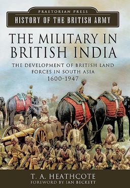 Military in British India The Development of British Land Forces in South Asia 1600-1947 2nd 2013 9781781590751 Front Cover