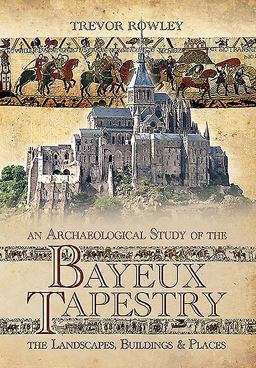 Archaeological Study of the Bayeux Tapestry The Landscapes, Buildings and Places  9781781593806 Front Cover