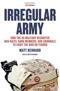 Irregular Army How the US Military Recruited Neo-Nazis, Gang Members, and Criminals to Fight the War on Terror  9781781685631 Front Cover
