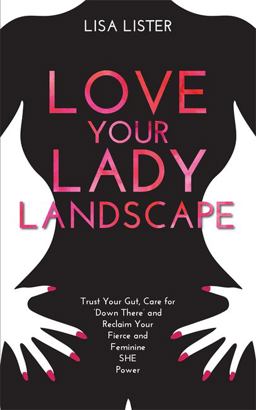 Love Your Lady Landscape Trust Your Gut, Care for 'down There' and Reclaim Your Fierce and Feminine SHE Power  9781781807361 Front Cover