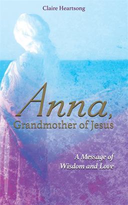 Anna, Grandmother of Jesus A Message of Wisdom and Love  9781781809082 Front Cover