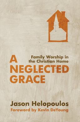 Neglected Grace Family Worship in the Christian Home  9781781912034 Front Cover