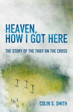 Heaven, How I Got Here: The Story of the Thief on the Cross  9781781915585 Front Cover