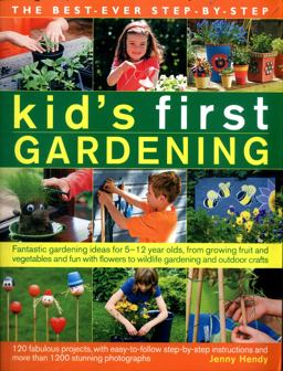 Best-Ever Step-by-Step Kid's First Gardening Fantastic Gardening Ideas for 5-12 Year Olds, from Growing Fruit and Vegetables and Fun with Flowers to Wildlife Gardening and Outdoor Crafts  9781782141914 Front Cover