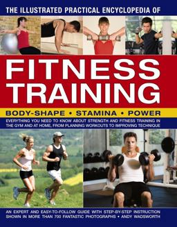 Illustrated Practical Encyclopedia of Fitness Training Everything You Need to Know about Strength and Fitness Training in the Gym and at Home, from Planning Workouts to Improving Technique  9781782142027 Front Cover