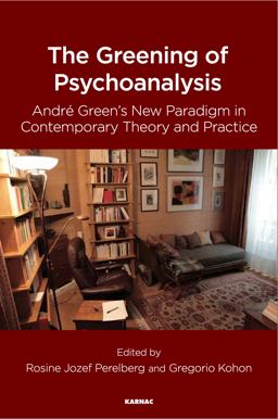 Greening of Psychoanalysis Andre Green's New Paradigm in Contemporary Theory and Practice  9781782205623 Front Cover