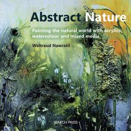 Abstract Nature Painting the Natural World with Acrylics, Watercolour and Mixed Media  9781782212386 Front Cover