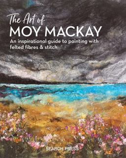 Art of Moy Mackay An Inspirational Guide to Painting with Felted Fibres and Stitch  9781782215516 Front Cover