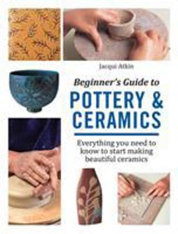 Beginner's Guide to Pottery and Ceramics Everything You Need to Know to Start Making Beautiful Ceramics  9781782215592 Front Cover