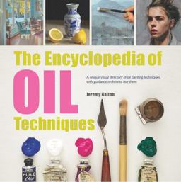 Encyclopedia of Oil Painting Techniques A Unique Visual Directory of Oil Painting Techniques, with Guidance on How to Use Them  9781782215950 Front Cover