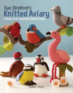 Sue Stratford's Knitted Aviary A Flock of 21 Beautiful Birds to Knit  9781782216407 Front Cover