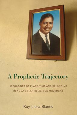 Prophetic Trajectory Ideologies of Place, Time and Belonging in an Angolan Religious Movement  9781782382720 Front Cover